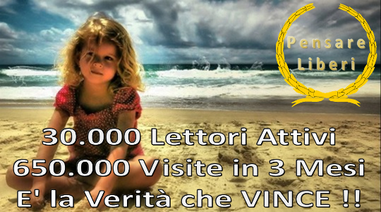 30.000 Lettori attivi - 650.000 visite in 3 mesi - E' la Verità che VINCE !!